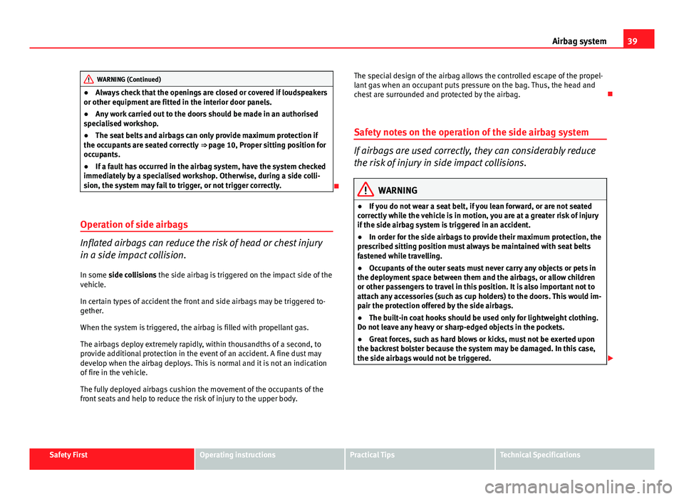 Seat Ibiza SC 2013  Owners manual 39
Airbag system
WARNING (Continued)
● Always check that the openings are closed or covered if loudspeakers
or other equipment are fitted in the interior door panels.
● Any work carried out to the