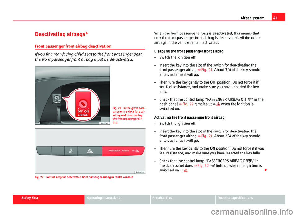 Seat Ibiza SC 2013 Service Manual 41
Airbag system
Deactivating airbags*
Front passenger front airbag deactivation
If you fit a rear-facing child seat to the front passenger seat,
the front passenger front airbag must be de-activated.