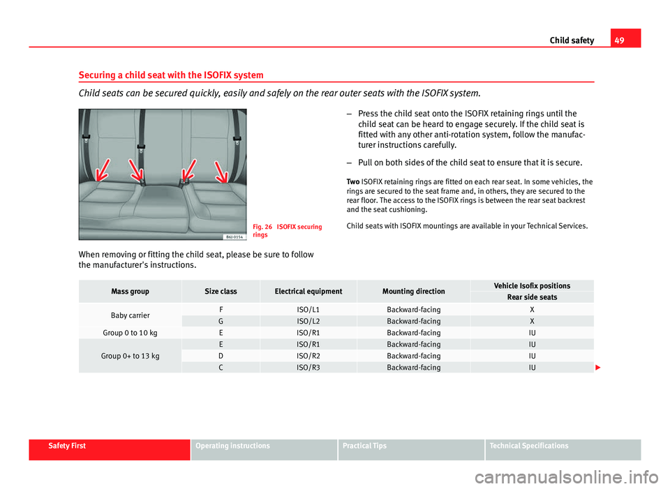 Seat Ibiza SC 2013 Workshop Manual 49
Child safety
Securing a child seat with the ISOFIX system
Child seats can be secured quickly, easily and safely on the rear outer seats with the ISOFIX system.
Fig. 26  ISOFIX securing
rings
When r