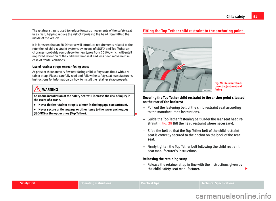Seat Ibiza SC 2013  Owners manual 51
Child safety
The retainer strap is used to reduce forwards movements of the safety seat
in a crash, helping reduce the risk of injuries to the head from hitting the
inside of the vehicle.
It is for