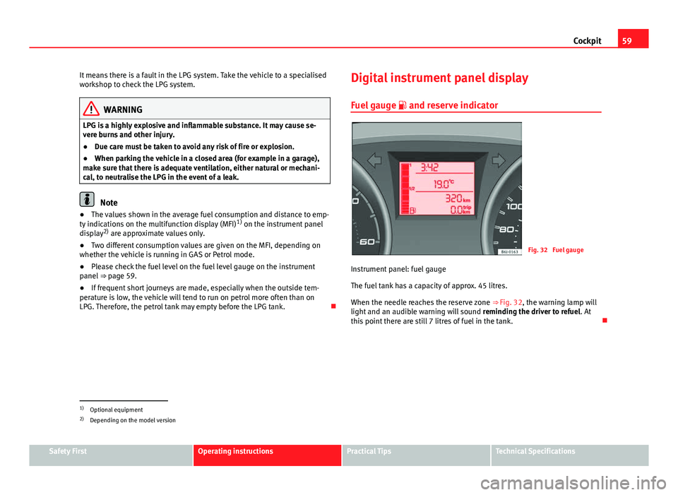 Seat Ibiza SC 2013 Repair Manual 59
Cockpit
It means there is a fault in the LPG system. Take the vehicle to a specialised
workshop to check the LPG system.
WARNING
LPG is a highly explosive and inflammable substance. It may cause se