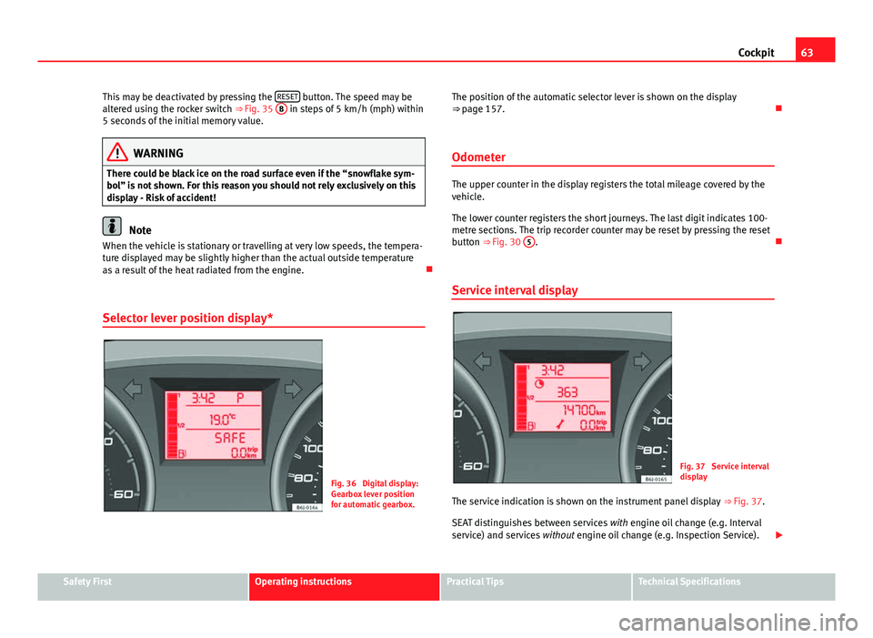 Seat Ibiza SC 2013 Repair Manual 63
Cockpit
This may be deactivated by pressing the  RESET
 button. The speed may be
altered using the rocker switch ⇒ Fig. 35  B in steps of 5 km/h (mph) within
5 seconds of the initial memory val