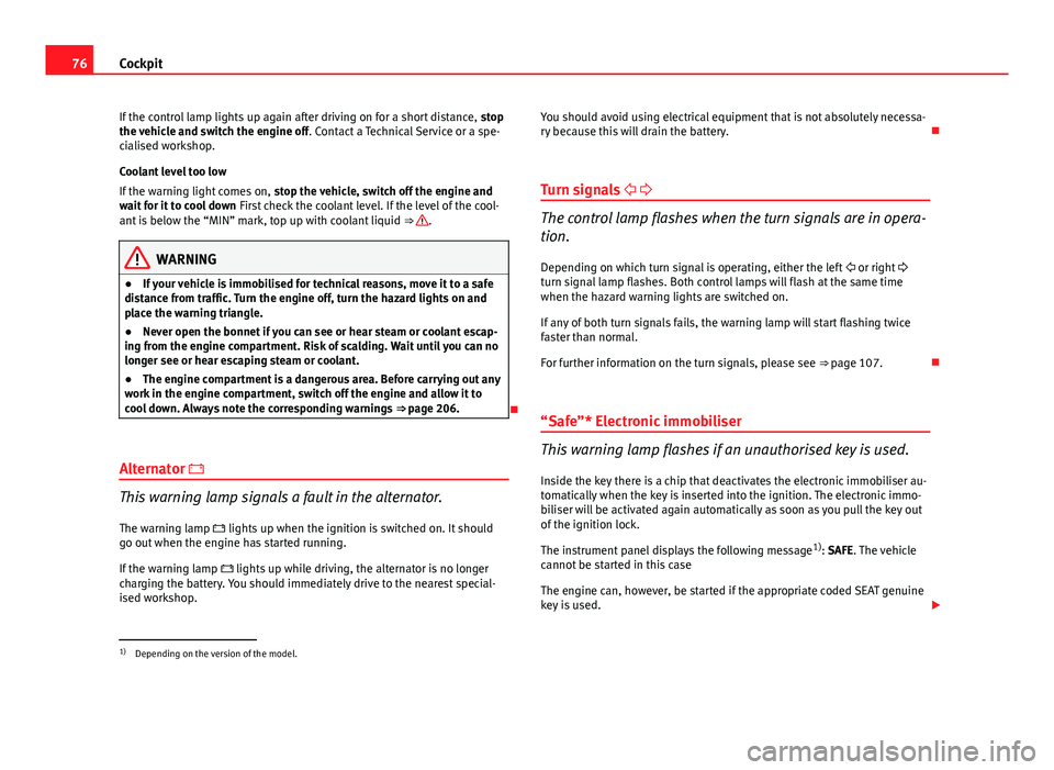 Seat Ibiza SC 2013  Owners manual 76Cockpit
If the control lamp lights up again after driving on for a short distance,  stop
the vehicle and switch the engine off . Contact a Technical Service or a spe-
cialised workshop.
Coolant leve