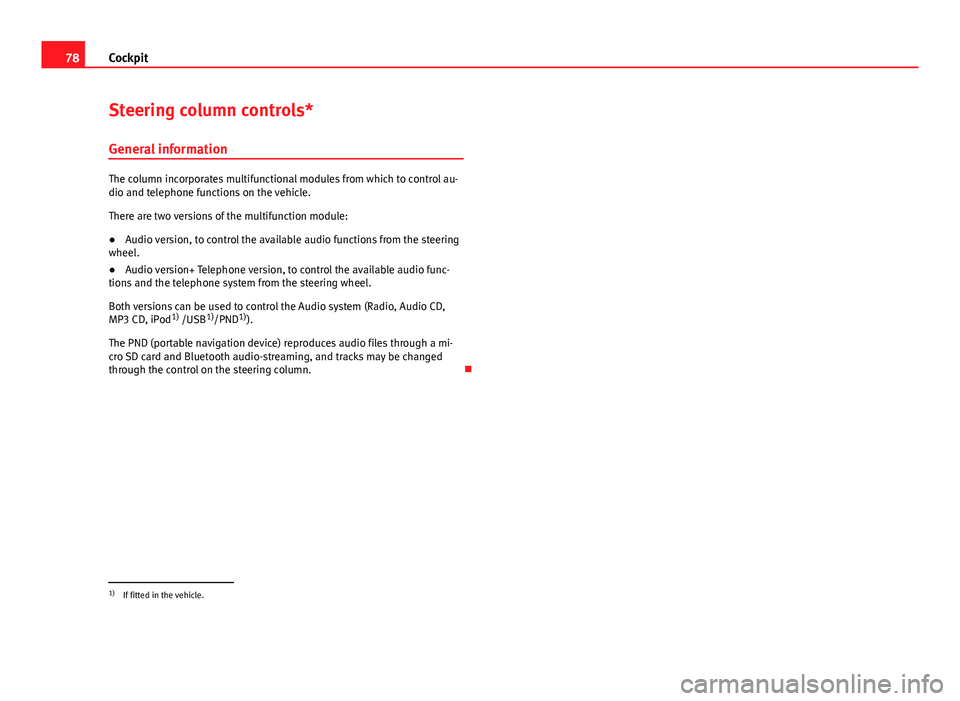 Seat Ibiza SC 2013  Owners manual 78Cockpit
Steering column controls*
General information
The column incorporates multifunctional modules from which to control au-
dio and telephone functions on the vehicle.
There are two versions of 