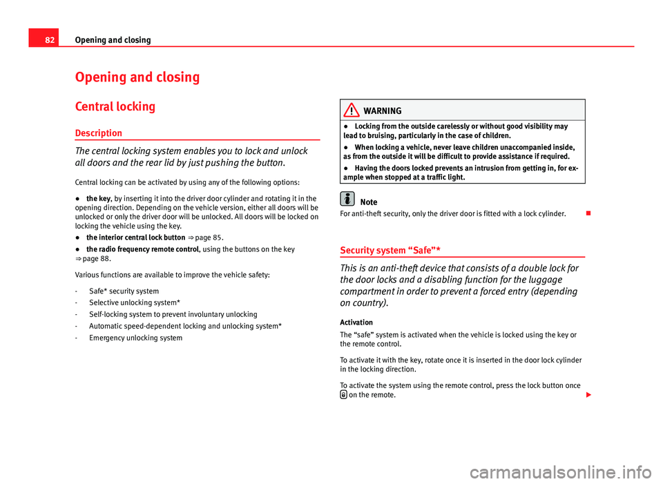 Seat Ibiza SC 2013 Owners manual 82Opening and closing
Opening and closing
Central locking
Description
The central locking system enables you to lock and unlock
all doors and the rear lid by just pushing the button. Central locking c Seat Ibiza SC 2013 Owners manual 82Opening and closing
Opening and closing
Central locking
Description
The central locking system enables you to lock and unlock
all doors and the rear lid by just pushing the button. Central locking c