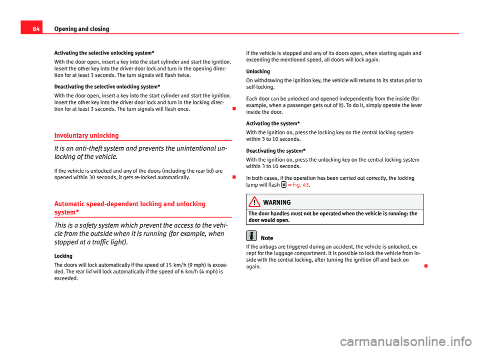 Seat Ibiza SC 2013 Manual Online 84Opening and closing
Activating the selective unlocking system*
With the door open, insert a key into the start cylinder and start the ignition.
Insert the other key into the driver door lock and tur
