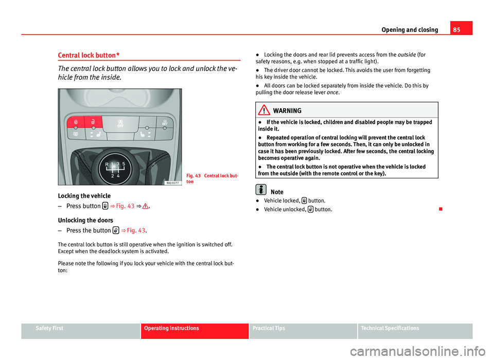 Seat Ibiza SC 2013 Manual Online 85
Opening and closing
Central lock button*
The central lock button allows you to lock and unlock the ve-
hicle from the inside.
Fig. 43  Central lock but-
ton
Locking the vehicle
– Press button  