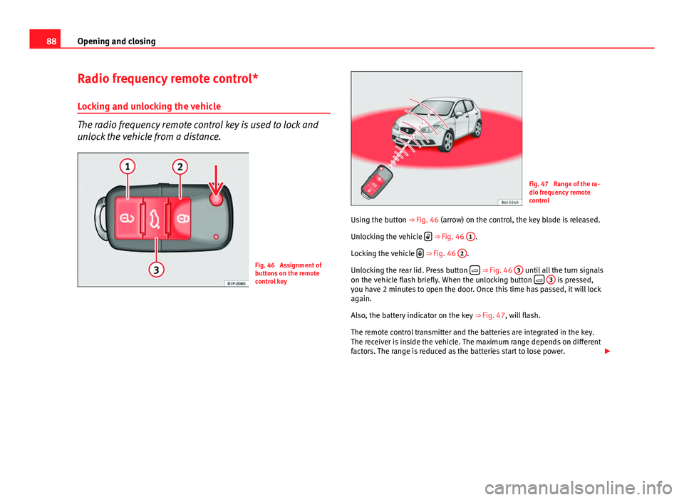 Seat Ibiza SC 2013 Owners manual 88Opening and closing
Radio frequency remote control*
Locking and unlocking the vehicle
The radio frequency remote control key is used to lock and
unlock the vehicle from a distance.
Fig. 46 Assignme Seat Ibiza SC 2013 Owners manual 88Opening and closing
Radio frequency remote control*
Locking and unlocking the vehicle
The radio frequency remote control key is used to lock and
unlock the vehicle from a distance.
Fig. 46 Assignme