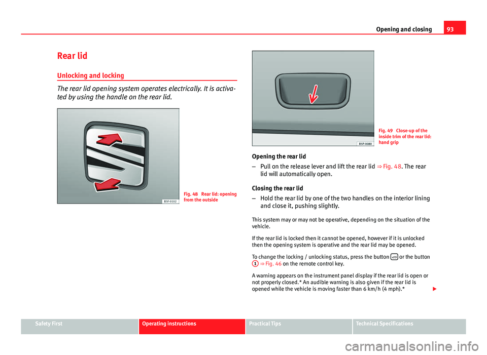 Seat Ibiza SC 2013 Owners Manual 93
Opening and closing
Rear lid
Unlocking and locking
The rear lid opening system operates electrically. It is activa-
ted by using the handle on the rear lid.
Fig. 48  Rear lid: opening
from the outs
