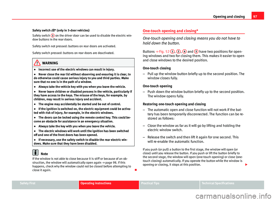 Seat Ibiza SC 2013 Owners manual 97
Opening and closing
Safety switch * (only in 5-door vehicles)
Safety switch 3
on the driver door can be used to disable the electric win-
dow buttons in the rear doors.
Safety switch not pres Seat Ibiza SC 2013 Owners manual 97
Opening and closing
Safety switch * (only in 5-door vehicles)
Safety switch 3
on the driver door can be used to disable the electric win-
dow buttons in the rear doors.
Safety switch not pres