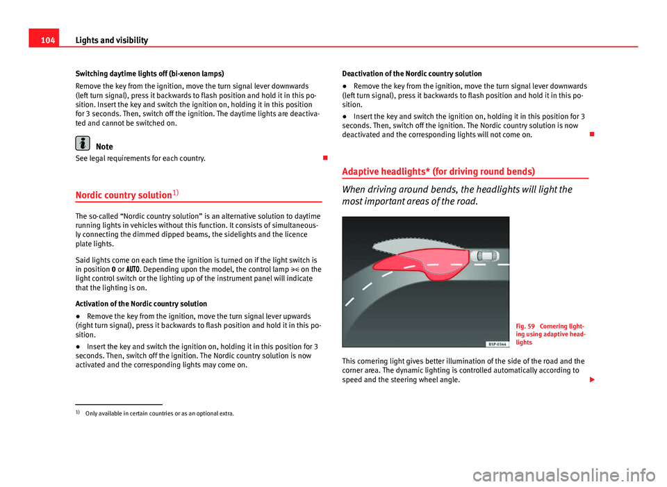 Seat Ibiza ST 2013  Owners manual 104Lights and visibility
Switching daytime lights off (bi-xenon lamps)
Remove the key from the ignition, move the turn signal lever downwards
(left turn signal), press it backwards to flash position a