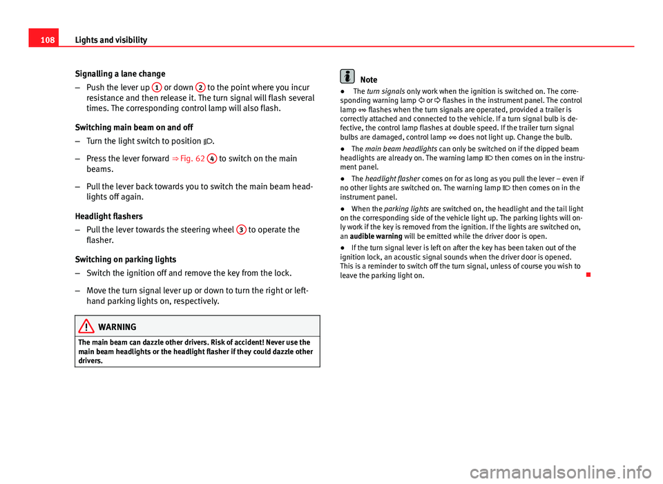 Seat Ibiza ST 2013  Owners manual 108Lights and visibility
Signalling a lane change
–Push the lever up  1
 or down 2 to the point where you incur
resistance and then release it. The turn signal will flash several
times. The correspo