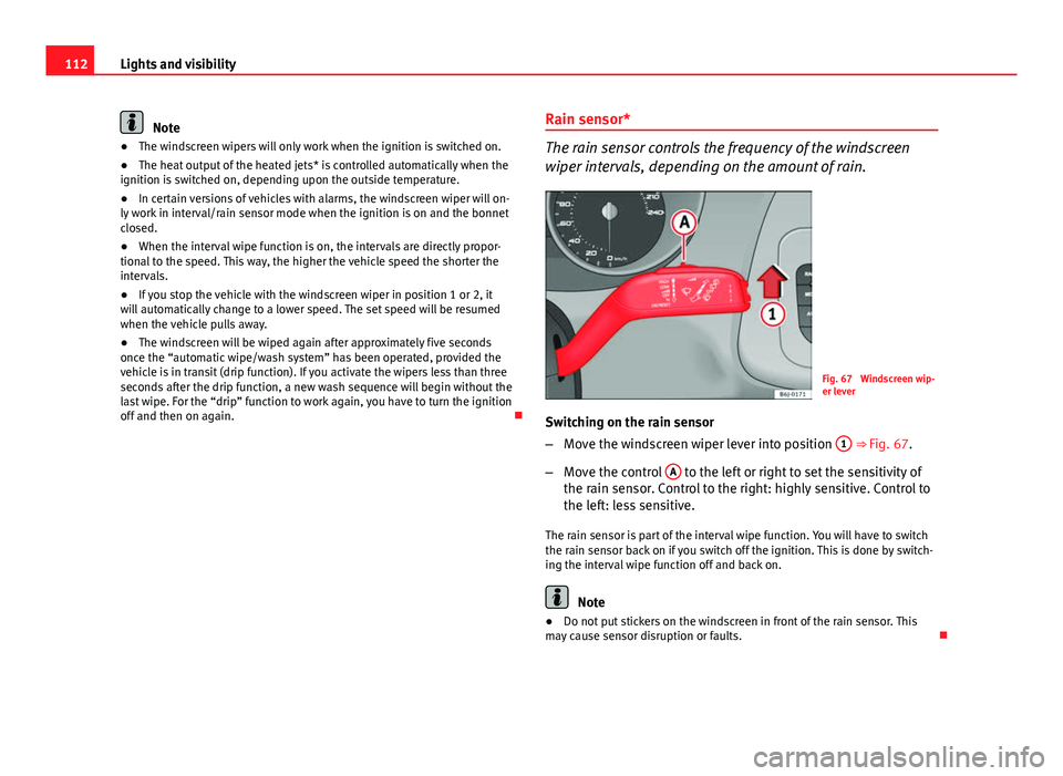 Seat Ibiza ST 2013  Owners manual 112Lights and visibility
Note
● The windscreen wipers will only work when the ignition is switched on.
● The heat output of the heated jets* is controlled automatically when the
ignition is switch