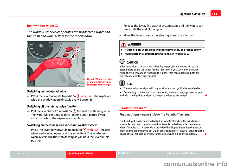 Seat Ibiza ST 2013  Owners manual 113
Lights and visibility
Rear window wiper 
The window wiper lever operates the windscreen wiper and
the wash and wipe system for the rear window.
Fig. 68  Windscreen wip-
er and windscreen wash
l