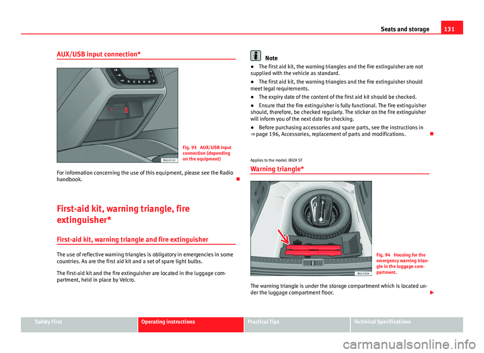 Seat Ibiza ST 2013 Owners manual 131
Seats and storage
AUX/USB input connection*
Fig. 93 AUX/USB input
connection (depending
on the equipment)
For information concerning the use of this equipment, please see the Radio
handbook.
Seat Ibiza ST 2013 Owners manual 131
Seats and storage
AUX/USB input connection*
Fig. 93 AUX/USB input
connection (depending
on the equipment)
For information concerning the use of this equipment, please see the Radio
handbook. 