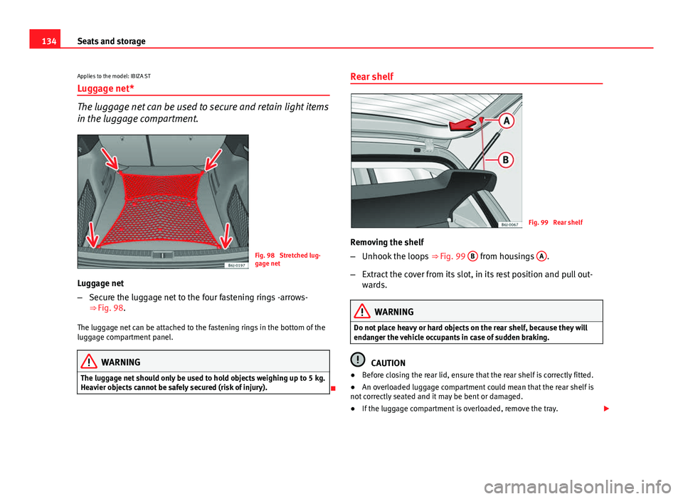 Seat Ibiza ST 2013 Owners manual 134Seats and storage
Applies to the model: IBIZA ST Luggage net*
The luggage net can be used to secure and retain light items
in the luggage compartment.
Fig. 98 Stretched lug-
gage net
Luggage net
Seat Ibiza ST 2013 Owners manual 134Seats and storage
Applies to the model: IBIZA ST Luggage net*
The luggage net can be used to secure and retain light items
in the luggage compartment.
Fig. 98 Stretched lug-
gage net
Luggage net