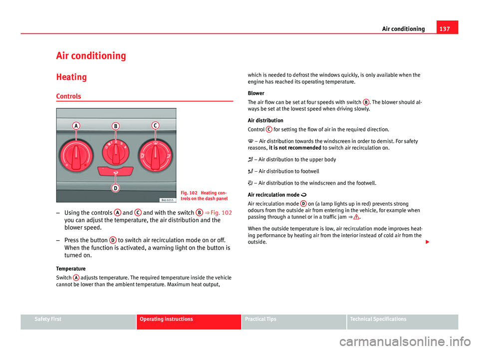 Seat Ibiza ST 2013  Owners manual 137
Air conditioning
Air conditioning Heating
Controls
Fig. 102  Heating con-
trols on the dash panel
– Using the controls  A
 and C and with the switch  B ⇒ Fig. 102
you can adjust the temperat