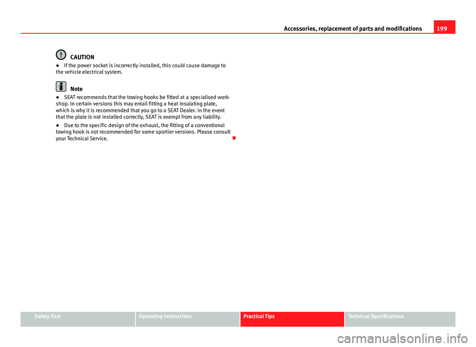 Seat Ibiza ST 2013  Owners manual 199
Accessories, replacement of parts and modifications
CAUTION
● If the power socket is incorrectly installed, this could cause damage to
the vehicle electrical system.
Note
● SEAT recommends tha