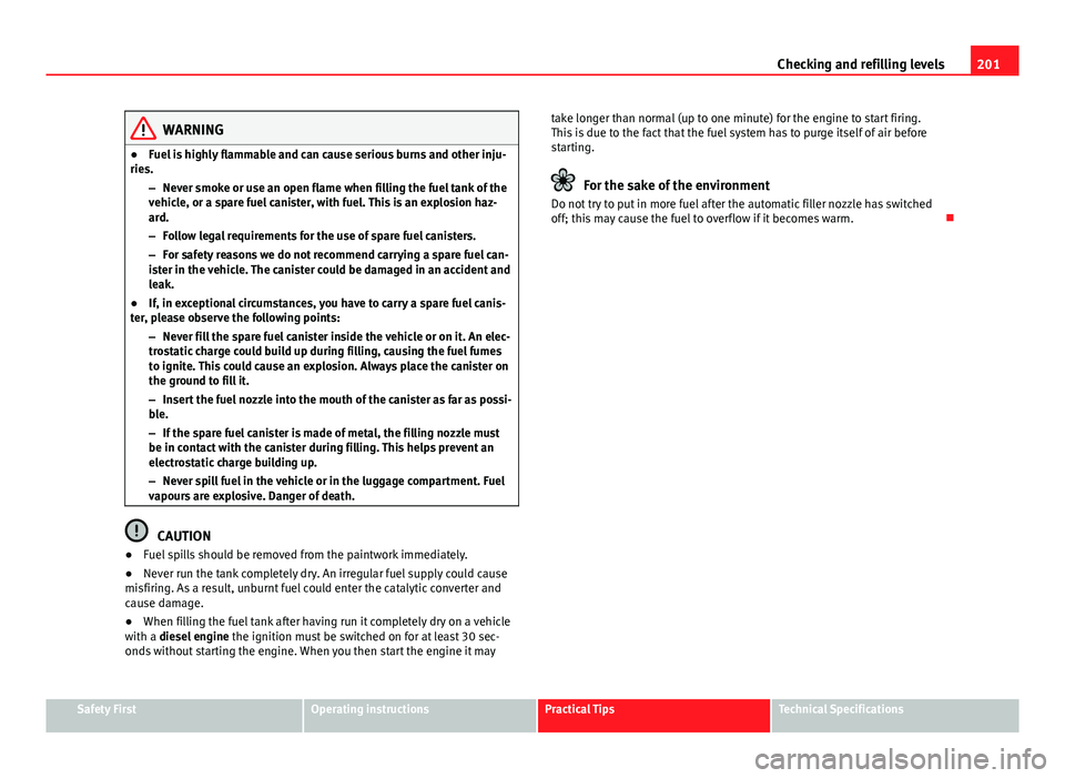 Seat Ibiza ST 2013  Owners manual 201
Checking and refilling levels
WARNING
● Fuel is highly flammable and can cause serious burns and other inju-
ries.
–Never smoke or use an open flame when filling the fuel tank of the
vehicle, 