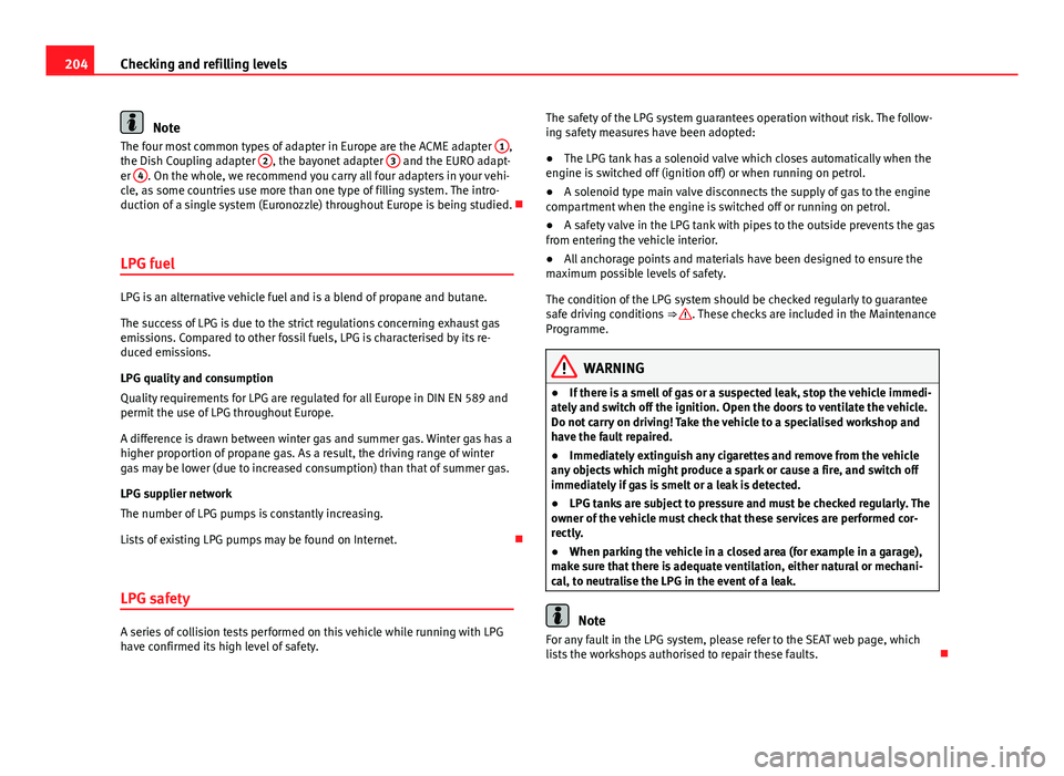 Seat Ibiza ST 2013  Owners manual 204Checking and refilling levels
Note
The four most common types of adapter in Europe are the ACME adapter  1,
the Dish Coupling adapter  2, the bayonet adapter 3 and the EURO adapt-
er  4. On the who