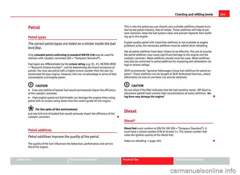 Seat Ibiza ST 2013  Owners manual 205
Checking and refilling levels
Petrol Petrol types
The correct petrol types are listed on a sticker inside the fuel
tank flap.Only  unleaded petrol conforming to standard DIN EN 228  may be used fo