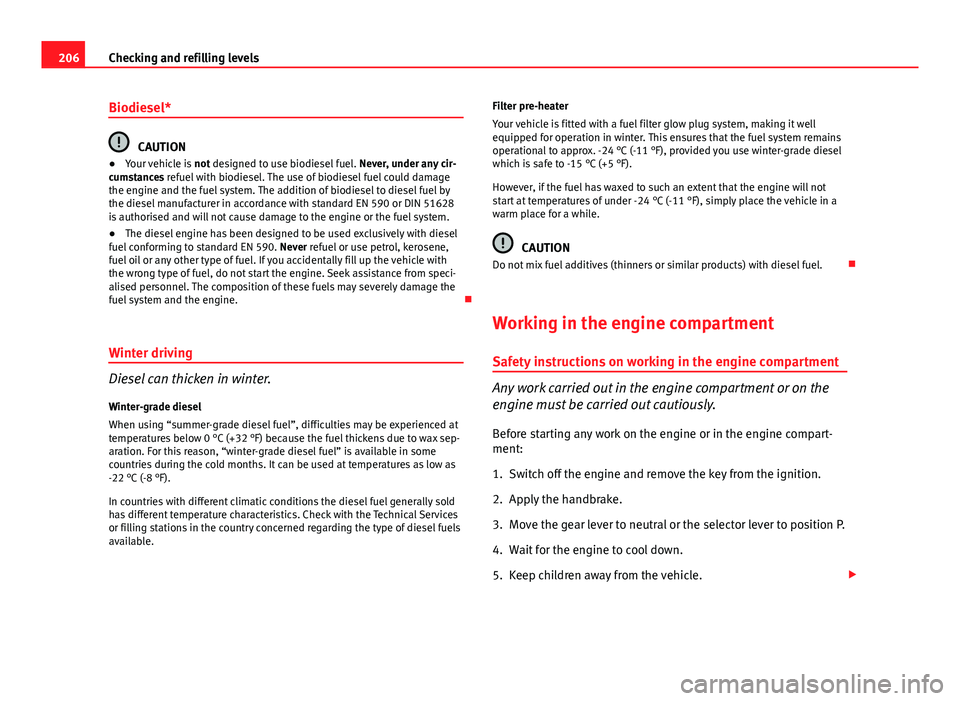 Seat Ibiza ST 2013  Owners manual 206Checking and refilling levels
Biodiesel*
CAUTION
● Your vehicle is  not designed to use biodiesel fuel.  Never, under any cir-
cumstances refuel with biodiesel. The use of biodiesel fuel could da