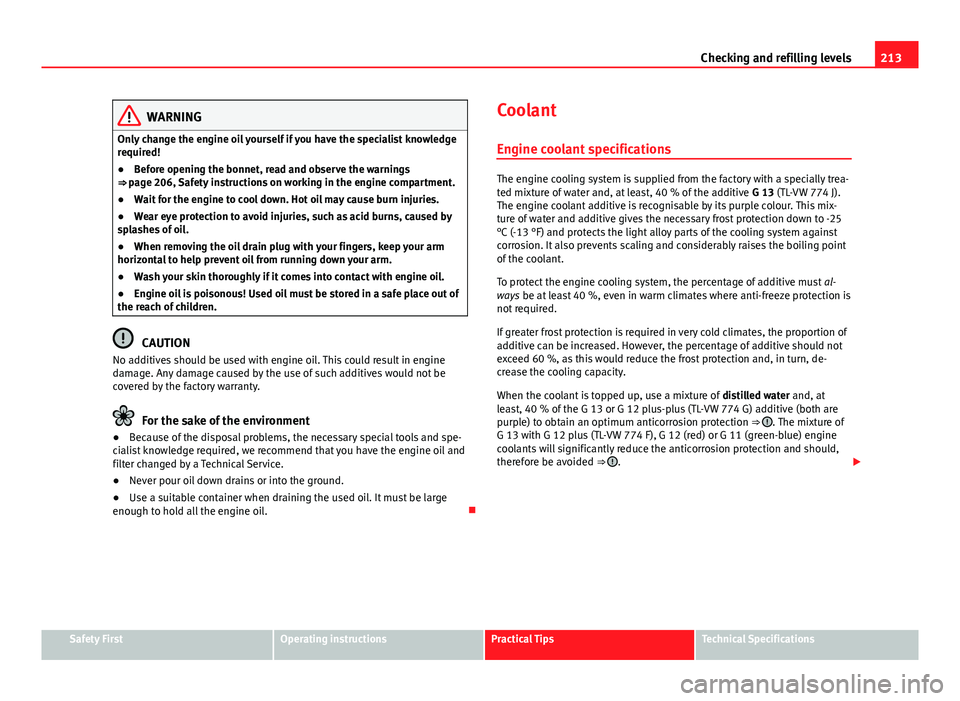Seat Ibiza ST 2013 Owners manual 213
Checking and refilling levels
WARNING
Only change the engine oil yourself if you have the specialist knowledge
required!
● Before opening the bonnet, read and observe the warnings
⇒ page 206 Seat Ibiza ST 2013 Owners manual 213
Checking and refilling levels
WARNING
Only change the engine oil yourself if you have the specialist knowledge
required!
● Before opening the bonnet, read and observe the warnings
⇒ page 206