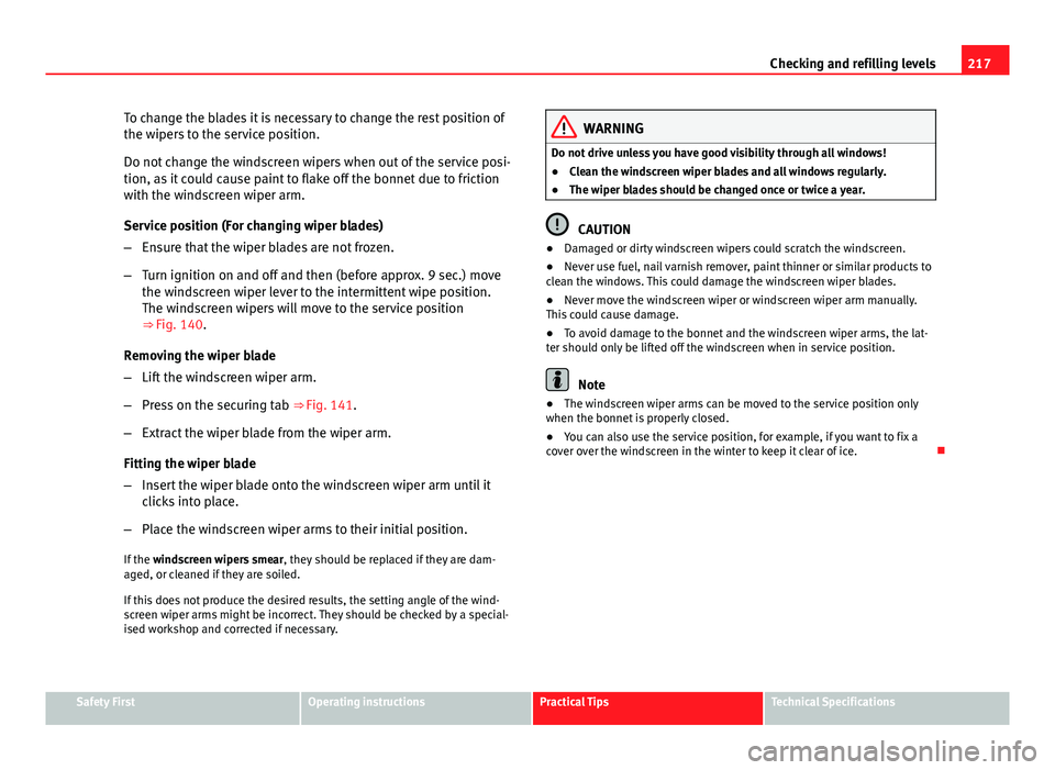 Seat Ibiza ST 2013 Owners manual 217
Checking and refilling levels
To change the blades it is necessary to change the rest position of
the wipers to the service position.
Do not change the windscreen wipers when out of the service po Seat Ibiza ST 2013 Owners manual 217
Checking and refilling levels
To change the blades it is necessary to change the rest position of
the wipers to the service position.
Do not change the windscreen wipers when out of the service po