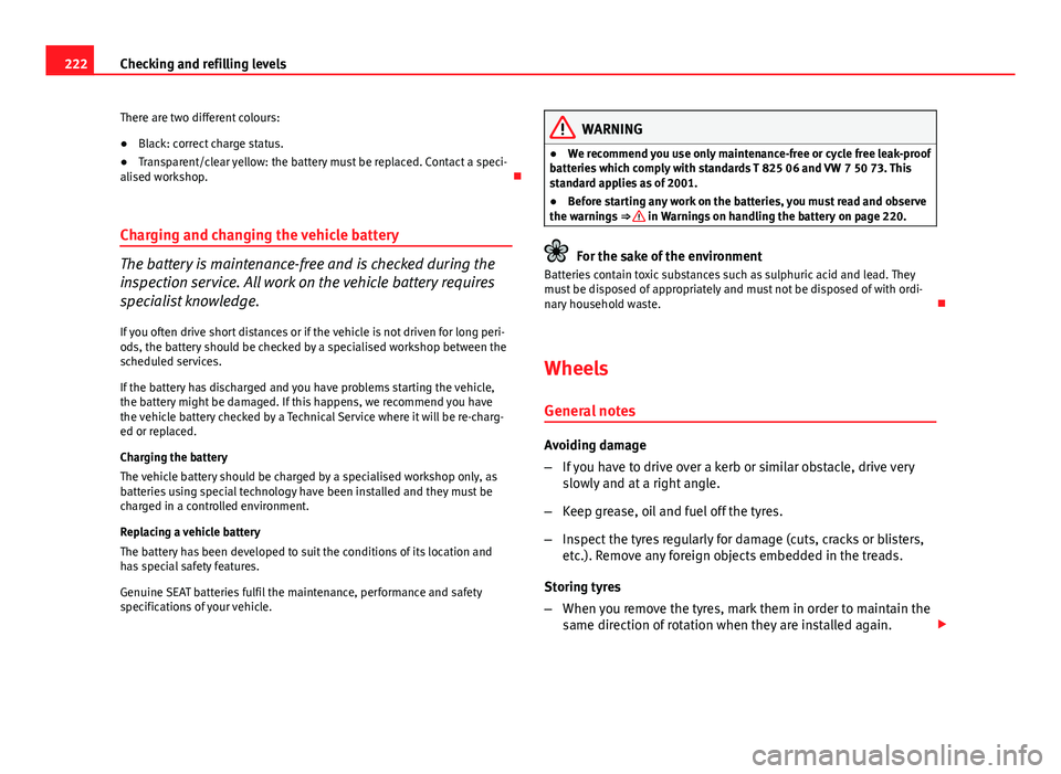 Seat Ibiza ST 2013 Owners manual 222Checking and refilling levels
There are two different colours:
● Black: correct charge status.
● Transparent/clear yellow: the battery must be replaced. Contact a speci-
alised workshop.
Ch Seat Ibiza ST 2013 Owners manual 222Checking and refilling levels
There are two different colours:
● Black: correct charge status.
● Transparent/clear yellow: the battery must be replaced. Contact a speci-
alised workshop.
Ch