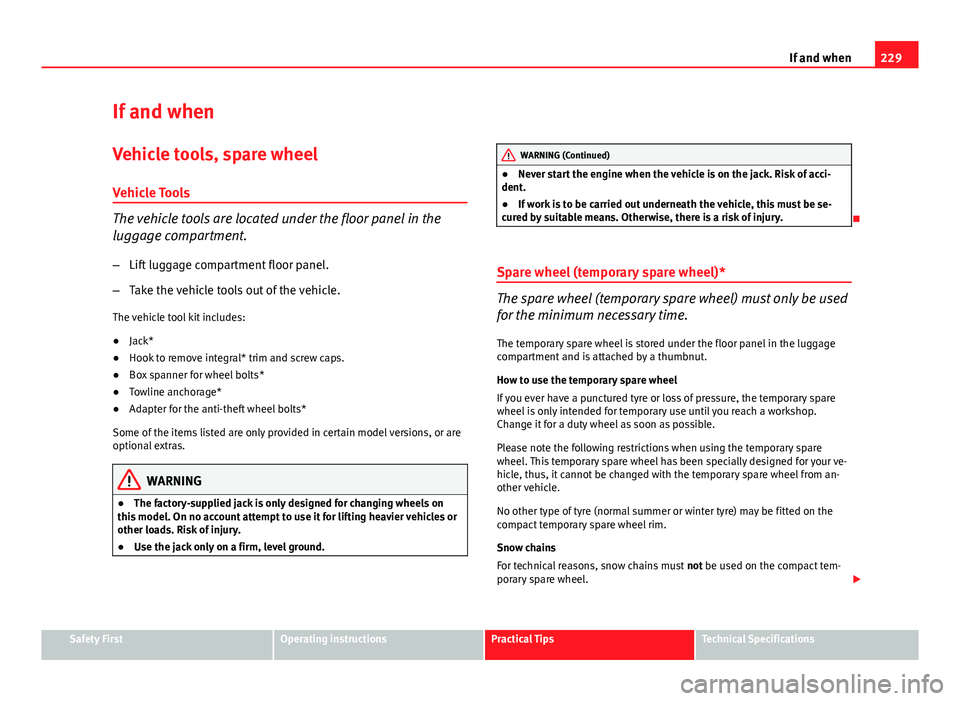 Seat Ibiza ST 2013  Owners manual 229
If and when
If and when
Vehicle tools, spare wheel
Vehicle Tools
The vehicle tools are located under the floor panel in the
luggage compartment. – Lift luggage compartment floor panel.
– Take 