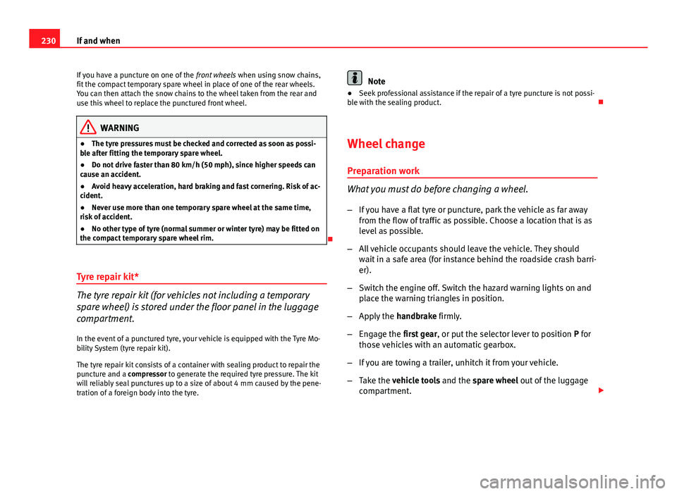 Seat Ibiza ST 2013  Owners manual 230If and when
If you have a puncture on one of the  front wheels when using snow chains,
fit the compact temporary spare wheel in place of one of the rear wheels.
You can then attach the snow chains 