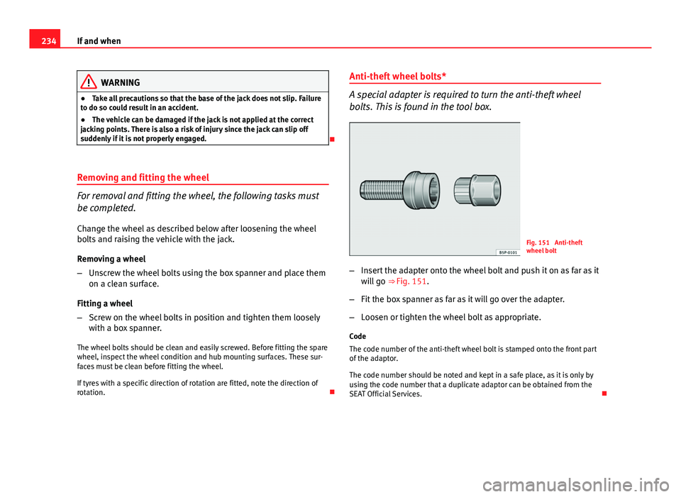 Seat Ibiza ST 2013  Owners manual 234If and when
WARNING
● Take all precautions so that the base of the jack does not slip. Failure
to do so could result in an accident.
● The vehicle can be damaged if the jack is not applied at t