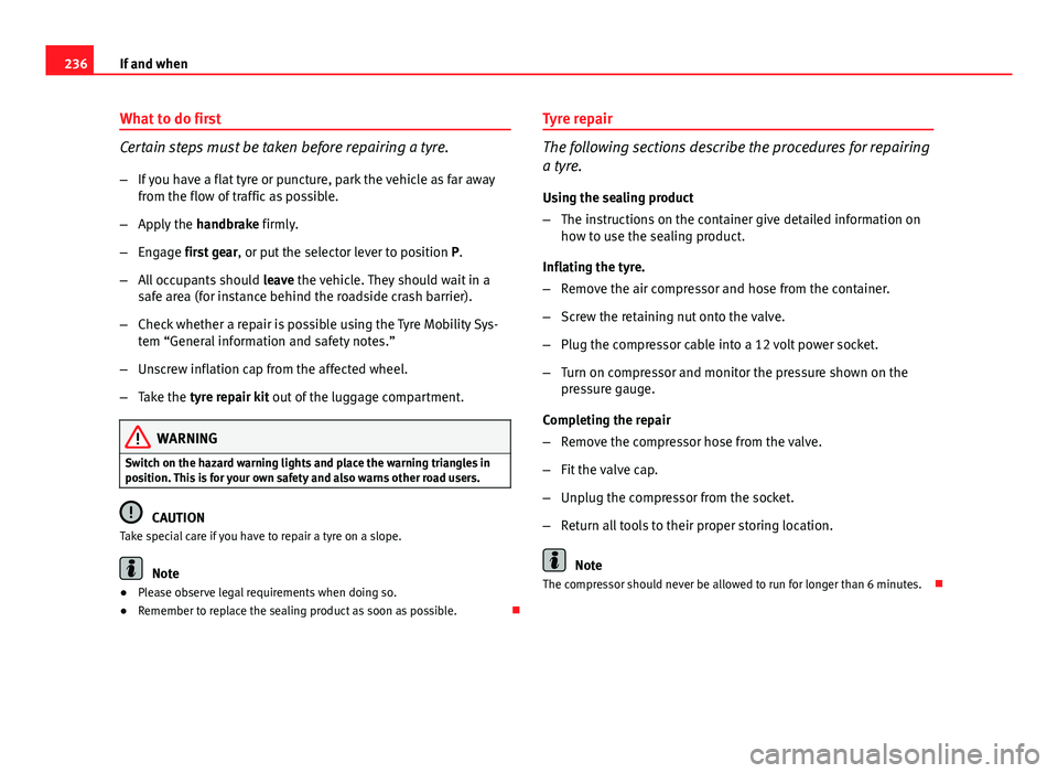 Seat Ibiza ST 2013  Owners manual 236If and when
What to do first
Certain steps must be taken before repairing a tyre.
–If you have a flat tyre or puncture, park the vehicle as far away
from the flow of traffic as possible.
– Appl