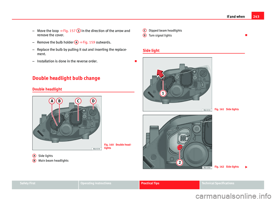 Seat Ibiza ST 2013  Owners manual 243
If and when
– Move the loop ⇒ Fig. 157  1
 in the direction of the arrow and
remove the cover.
– Remove the bulb holder  4
 ⇒ Fig. 159 outwards.
– Replace the bulb by pulling it out 