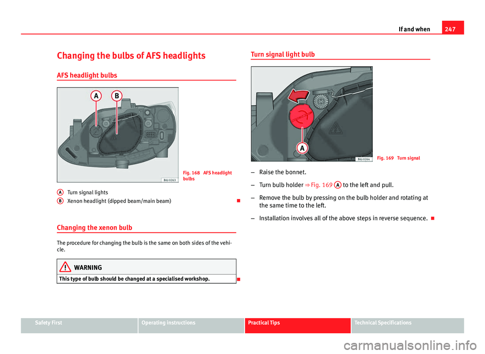 Seat Ibiza ST 2013  Owners manual 247
If and when
Changing the bulbs of AFS headlights
AFS headlight bulbs
Fig. 168  AFS headlight
bulbs
Turn signal lights
Xenon headlight (dipped beam/main beam) 
Changing the xenon bulb
The proced