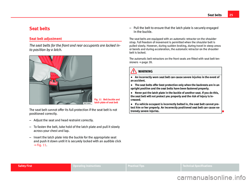 Seat Ibiza ST 2013 Owners Guide 25
Seat belts
Seat belts
Seat belt adjustment
The seat belts for the front and rear occupants are locked in-
to position by a latch.
Fig. 11  Belt buckle and
latch plate of seat belt
The seat belt can