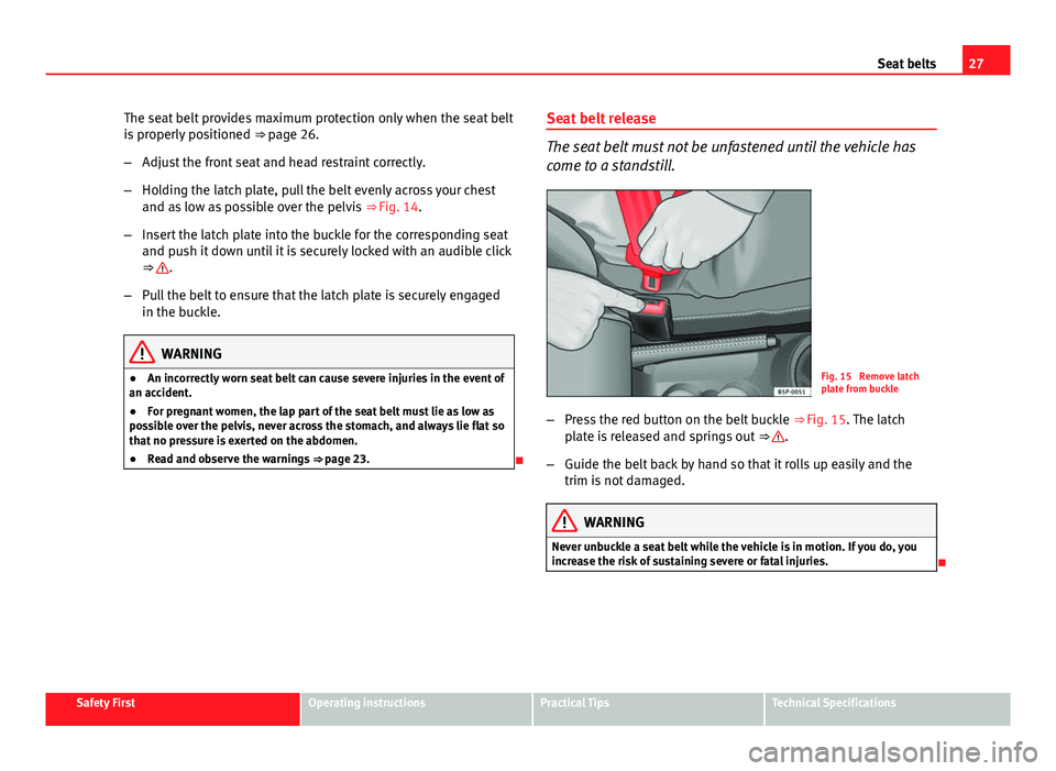 Seat Ibiza ST 2013 Owners Guide 27
Seat belts
The seat belt provides maximum protection only when the seat belt
is properly positioned  ⇒ page 26.
– Adjust the front seat and head restraint correctly.
– Holding the latch pla