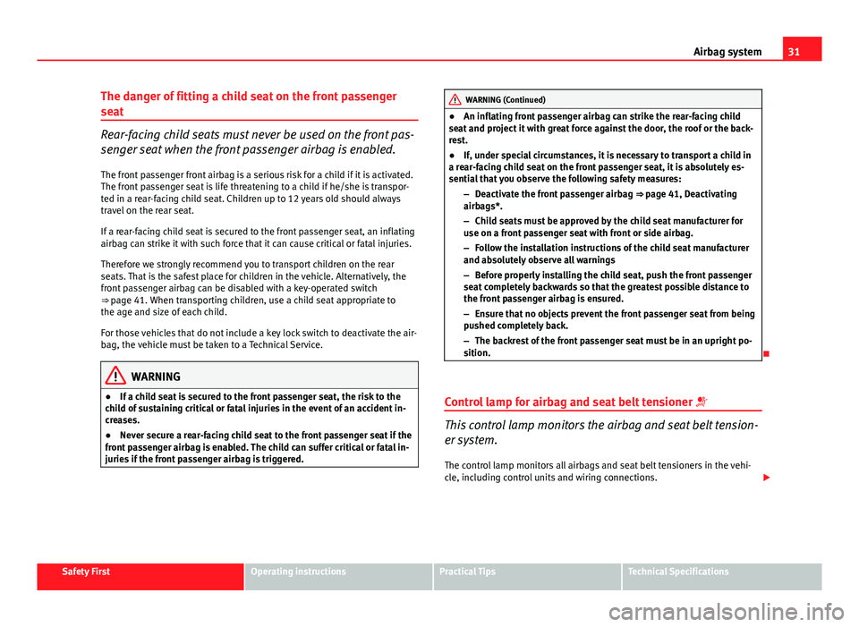 Seat Ibiza ST 2013 Owners Guide 31
Airbag system
The danger of fitting a child seat on the front passenger
seat
Rear-facing child seats must never be used on the front pas-
senger seat when the front passenger airbag is enabled. The