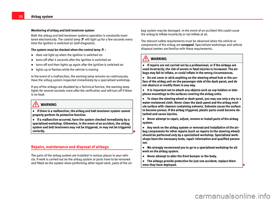 Seat Ibiza ST 2013 Owners Guide 32Airbag system
Monitoring of airbag and belt tensioner system
Both the airbag and belt tensioner systems operation is constantly moni-
tored electronically. The control lamp   will light up for a 