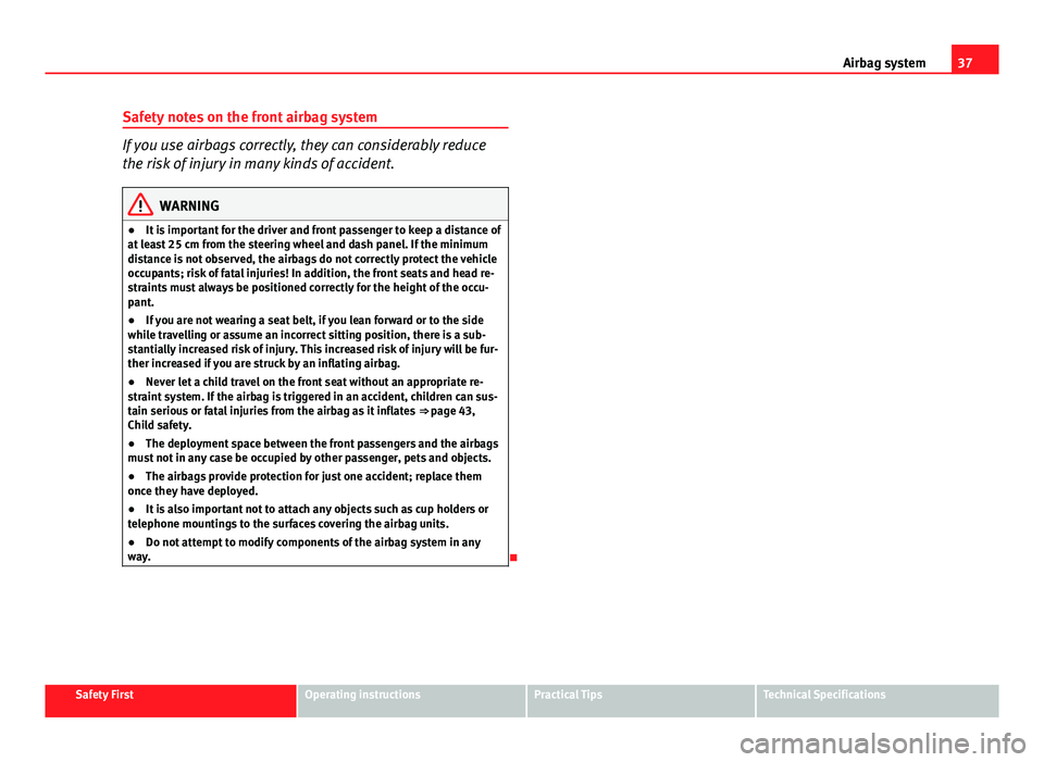 Seat Ibiza ST 2013 Owners Guide 37
Airbag system
Safety notes on the front airbag system
If you use airbags correctly, they can considerably reduce
the risk of injury in many kinds of accident.
WARNING
● It is important for the dr