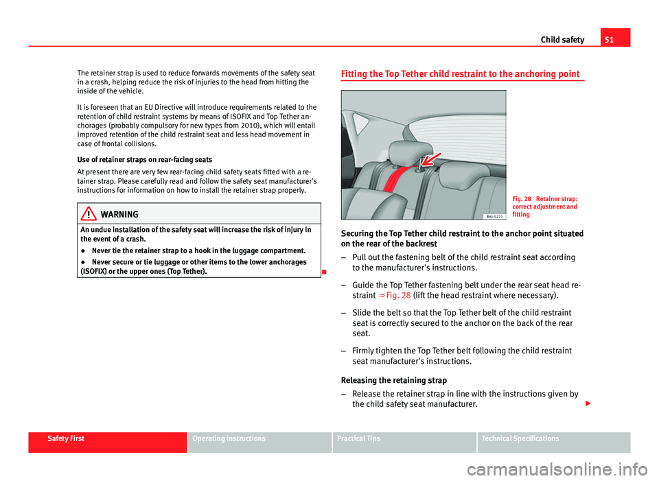 Seat Ibiza ST 2013 Workshop Manual 51
Child safety
The retainer strap is used to reduce forwards movements of the safety seat
in a crash, helping reduce the risk of injuries to the head from hitting the
inside of the vehicle.
It is for Seat Ibiza ST 2013 Workshop Manual 51
Child safety
The retainer strap is used to reduce forwards movements of the safety seat
in a crash, helping reduce the risk of injuries to the head from hitting the
inside of the vehicle.
It is for