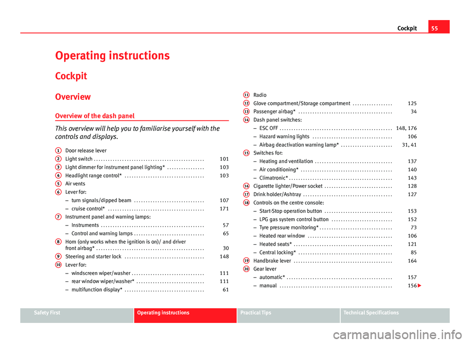 Seat Ibiza ST 2013 Workshop Manual 55
Cockpit
Operating instructions Cockpit
Overview Overview of the dash panel
This overview will help you to familiarise yourself with the
controls and displays. Door release lever
Light switch . . . Seat Ibiza ST 2013 Workshop Manual 55
Cockpit
Operating instructions Cockpit
Overview Overview of the dash panel
This overview will help you to familiarise yourself with the
controls and displays. Door release lever
Light switch . . .