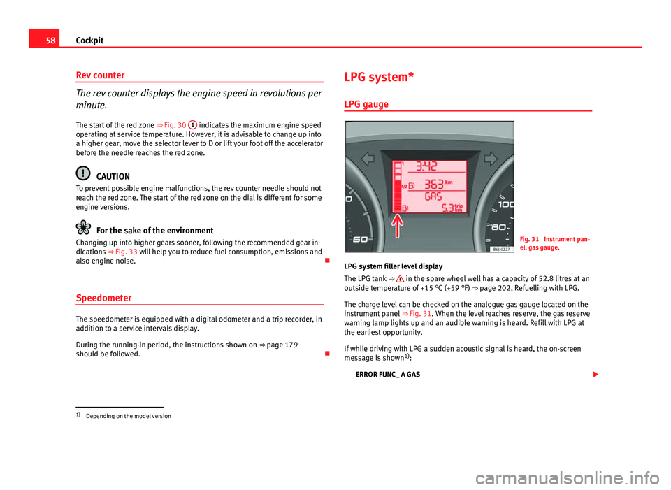 Seat Ibiza ST 2013 Workshop Manual 58Cockpit
Rev counter
The rev counter displays the engine speed in revolutions per
minute.
The start of the red zone ⇒ Fig. 30 1
indicates the maximum engine speed
operating at service temperatu Seat Ibiza ST 2013 Workshop Manual 58Cockpit
Rev counter
The rev counter displays the engine speed in revolutions per
minute.
The start of the red zone ⇒ Fig. 30 1
indicates the maximum engine speed
operating at service temperatu
