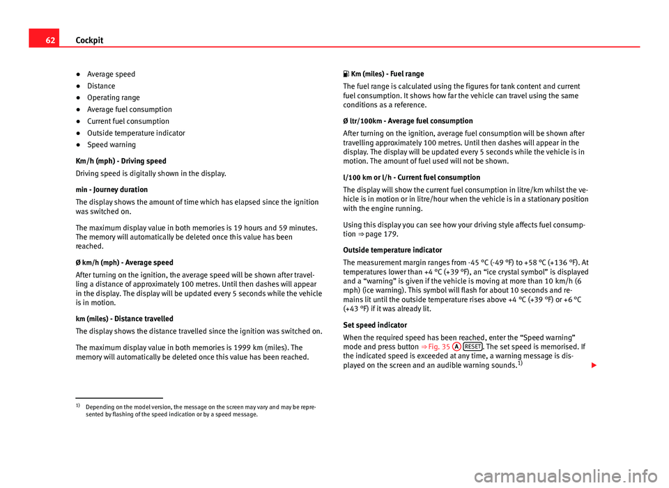 Seat Ibiza ST 2013  Owners manual 62Cockpit
● Average speed
● Distance
● Operating range
● Average fuel consumption
● Current fuel consumption
● Outside temperature indicator
● Speed warning
Km/h (mph) - Driving speed
Dr