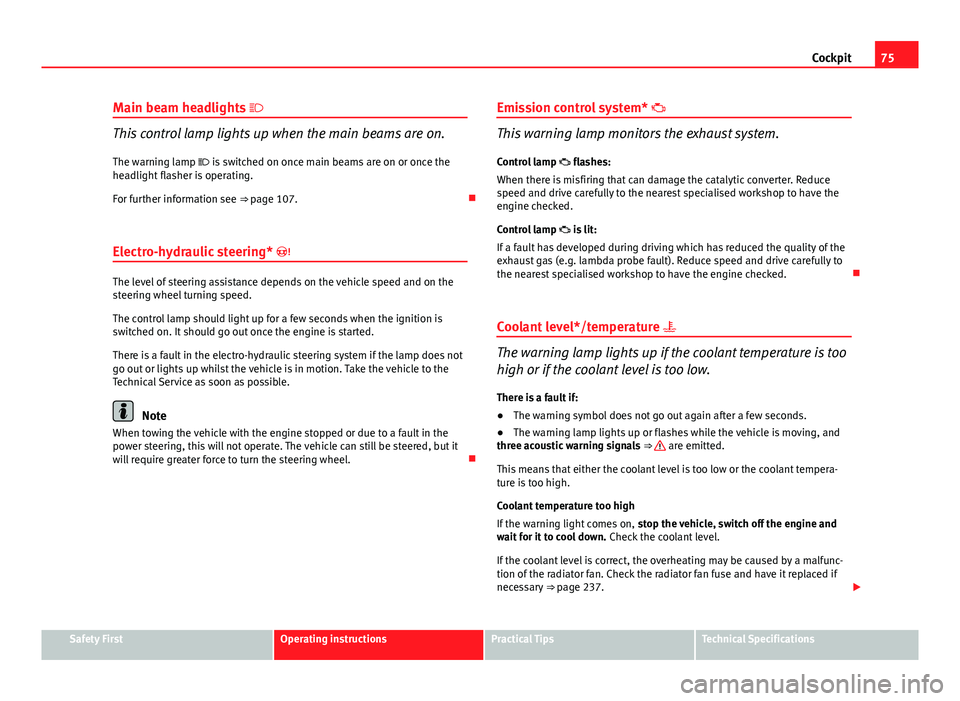 Seat Ibiza ST 2013 Manual PDF 75
Cockpit
Main beam headlights
This control lamp lights up when the main beams are on.
The warning lamp is switched on once main beams are on or once the
headlight flasher is operating.
For Seat Ibiza ST 2013 Manual PDF 75
Cockpit
Main beam headlights
This control lamp lights up when the main beams are on.
The warning lamp is switched on once main beams are on or once the
headlight flasher is operating.
For