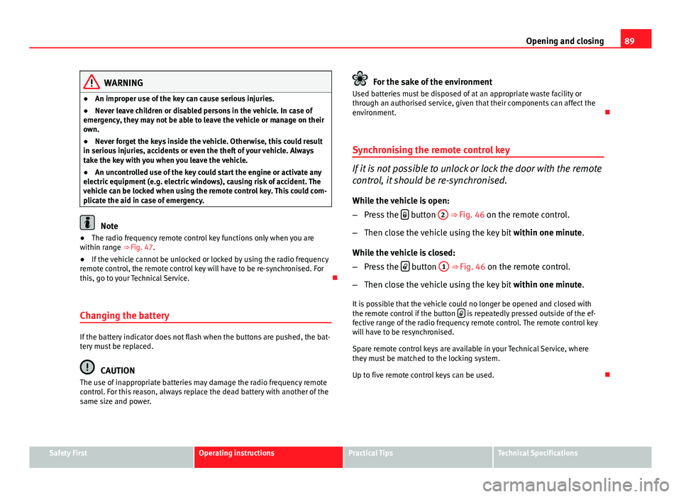 Seat Ibiza ST 2013  Owners manual 89
Opening and closing
WARNING
● An improper use of the key can cause serious injuries.
● Never leave children or disabled persons in the vehicle. In case of
emergency, they may not be able to lea