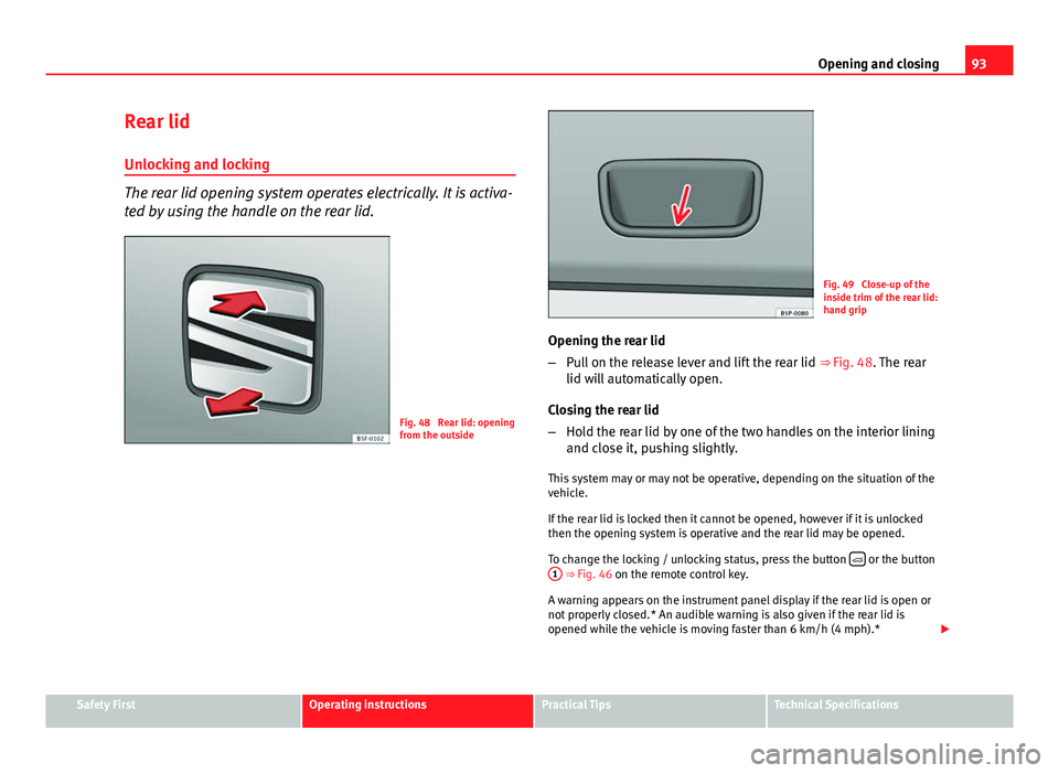 Seat Ibiza ST 2013  Owners manual 93
Opening and closing
Rear lid
Unlocking and locking
The rear lid opening system operates electrically. It is activa-
ted by using the handle on the rear lid.
Fig. 48  Rear lid: opening
from the outs