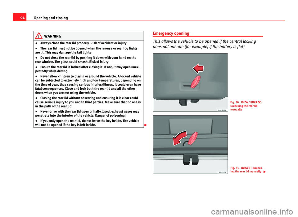 Seat Ibiza ST 2013  Owners manual 94Opening and closing
WARNING
● Always close the rear lid properly. Risk of accident or injury.
● The rear lid must not be opened when the reverse or rear fog lights
are lit. This may damage the t