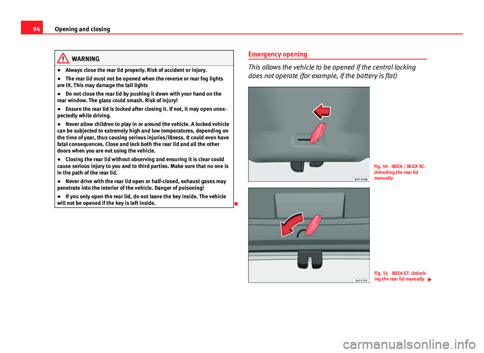 Seat Ibiza ST 2013 Owners Manual 94Opening and closing
WARNING
● Always close the rear lid properly. Risk of accident or injury.
● The rear lid must not be opened when the reverse or rear fog lights
are lit. This may damage the t