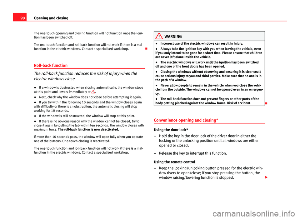 Seat Ibiza ST 2013 Owners Manual 98Opening and closing
The one-touch opening and closing function will not function once the igni-
tion has been switched off.
The one-touch function and roll-back function will not work if there is a 